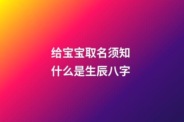 给宝宝取名须知 什么是生辰八字